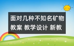 面對幾種不知名礦物教案 教學(xué)設(shè)計(jì) 新教科版四年級下冊科學(xué)教案