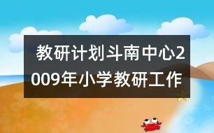  教研計(jì)劃斗南中心2009年小學(xué)教研工作計(jì)劃