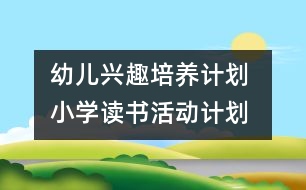 幼兒興趣培養(yǎng)計(jì)劃 ：小學(xué)讀書(shū)活動(dòng)計(jì)劃