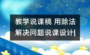 教學說課稿 用除法解決問題”說課設計|人教課標版