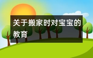 關于搬家時對寶寶的教育