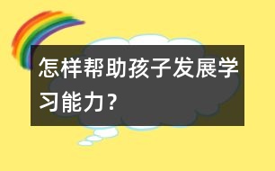 怎樣幫助孩子發(fā)展學習能力？