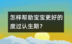 怎樣幫助寶寶更好的度過認(rèn)生期？