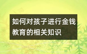 如何對(duì)孩子進(jìn)行金錢教育的相關(guān)知識(shí)