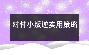 對付小叛逆實(shí)用策略
