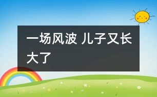 一場(chǎng)風(fēng)波 兒子又長(zhǎng)大了