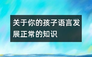 關(guān)于你的孩子語(yǔ)言發(fā)展正常的知識(shí)