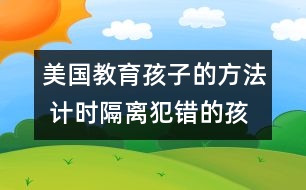 美國教育孩子的方法 計(jì)時(shí)隔離犯錯(cuò)的孩子