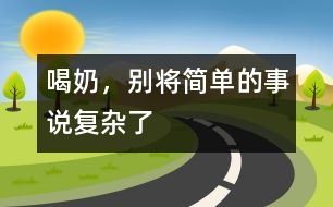 喝奶，別將簡(jiǎn)單的事說(shuō)復(fù)雜了