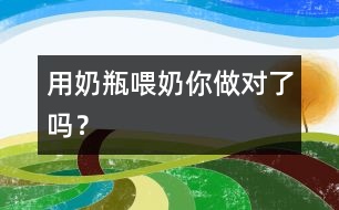 用奶瓶喂奶你做對了嗎？