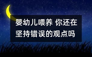 嬰幼兒喂養(yǎng) 你還在堅(jiān)持錯(cuò)誤的觀(guān)點(diǎn)嗎