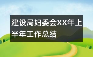 建設(shè)局婦委會(huì)XX年上半年工作總結(jié)