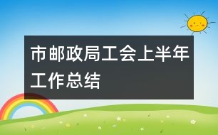 市郵政局工會上半年工作總結