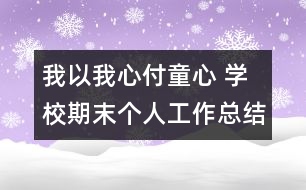 我以我心付童心 學校期末個人工作總結