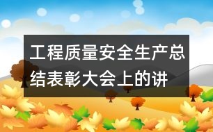 工程質(zhì)量、安全生產(chǎn)總結(jié)表彰大會上的講話