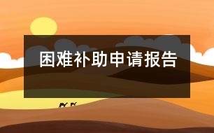 困難補(bǔ)助申請(qǐng)報(bào)告