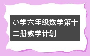 小學(xué)六年級(jí)數(shù)學(xué)第十二冊教學(xué)計(jì)劃