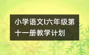 小學(xué)語文l六年級(jí)（第十一冊(cè)）教學(xué)計(jì)劃