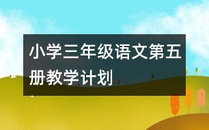 小學(xué)三年級語文第五冊教學(xué)計劃