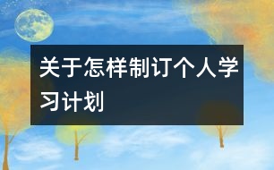 關(guān)于怎樣制訂個人學習計劃