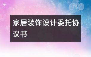 家居裝飾設(shè)計(jì)委托協(xié)議書