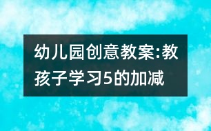 幼兒園創(chuàng)意教案:教孩子學習5的加減