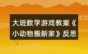 大班數(shù)學游戲教案《小動物搬新家》反思