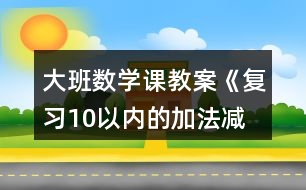 大班數(shù)學(xué)課教案《復(fù)習(xí)10以內(nèi)的加法、減法》反思