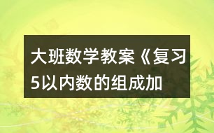 大班數(shù)學教案《復習5以內(nèi)數(shù)的組成、加減》反思