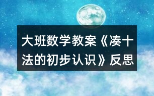 大班數(shù)學(xué)教案《湊十法的初步認(rèn)識(shí)》反思