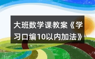 大班數(shù)學(xué)課教案《學(xué)習(xí)口編10以內(nèi)加法》反思