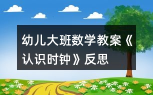 幼兒大班數(shù)學教案《認識時鐘》反思