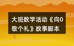 大班數(shù)學(xué)活動《向0敬個(gè)禮》故事腳本