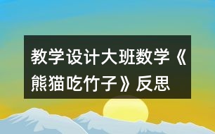 教學(xué)設(shè)計(jì)大班數(shù)學(xué)《熊貓吃竹子》反思