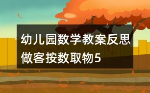 幼兒園數(shù)學教案反思做客——按數(shù)取物（5以內(nèi)）