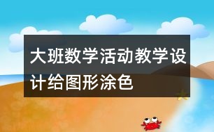 大班數(shù)學活動教學設計給圖形涂色