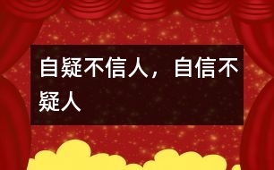 “自疑不信人，自信不疑人”