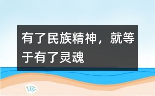 有了民族精神，就等于有了靈魂