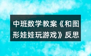 中班數(shù)學教案《和圖形娃娃玩游戲》反思