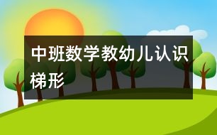 中班數(shù)學(xué)：教幼兒認(rèn)識梯形