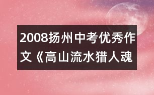 2008揚州中考優(yōu)秀作文《高山流水獵人魂》