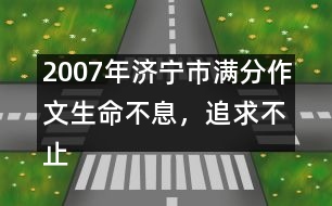 2007年濟(jì)寧市滿分作文：生命不息，追求不止