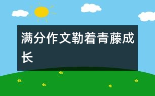 滿(mǎn)分作文：勒著青藤成長(zhǎng)