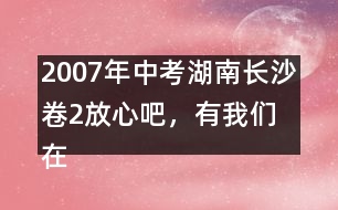 2007年中考湖南長沙卷2：放心吧，有我們在 優(yōu)秀作文評析