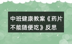 中班健康教案《藥片不能隨便吃》反思