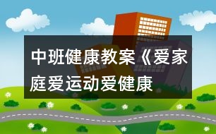 中班健康教案《愛家庭、愛運動、愛健康》反思