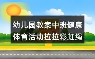 幼兒園教案中班健康體育活動(dòng)拉拉彩虹繩反思