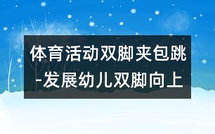 體育活動(dòng)：雙腳夾包跳 -發(fā)展幼兒雙腳向上跳的能力的教案