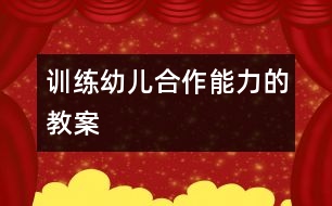 訓(xùn)練幼兒合作能力的教案