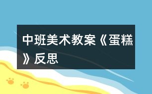 中班美術(shù)教案《蛋糕》反思